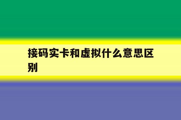 接码实卡和虚拟什么意思区别 接码实卡和虚拟什么意思区别