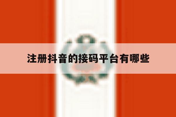 注册抖音的接码平台有哪些 注册抖音的接码平台有哪些