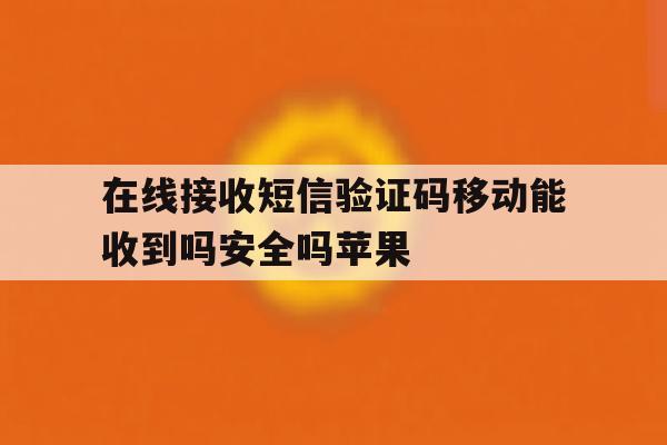 在线接收短信验证码移动能收到吗安全吗苹果 在线接收短信验证码移动能收到吗安全吗苹果