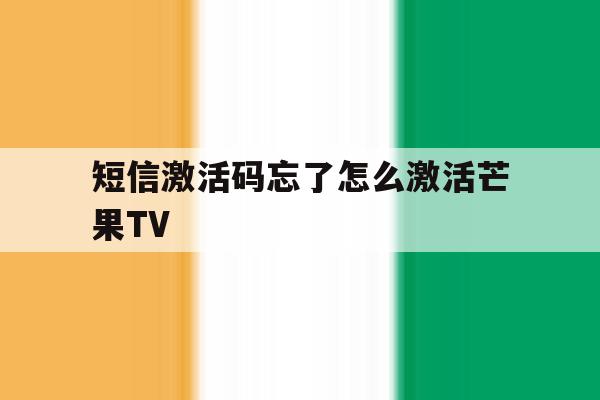 短信激活码忘了怎么激活芒果TV 短信激活码忘了怎么激活芒果TV