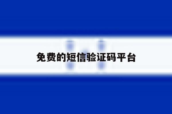 免费的短信验证码平台 免费的短信验证码平台