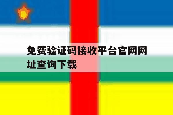 免费验证码接收平台官网网址查询下载 免费验证码接收平台官网网址查询下载
