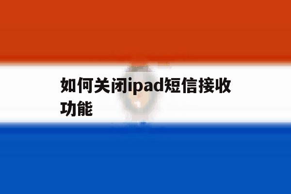 如何关闭ipad短信接收功能 如何关闭ipad短信接收功能