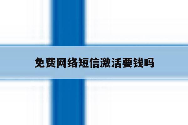 免费网络短信激活要钱吗 免费网络短信激活要钱吗