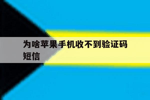 为啥苹果手机收不到验证码短信 为啥苹果手机收不到验证码短信
