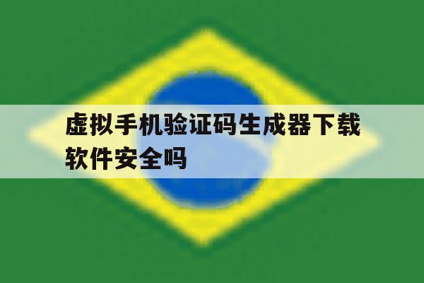 关于虚拟手机验证码生成器下载软件安全吗的信息 关于虚拟手机验证码生成器下载软件安全吗的信息
