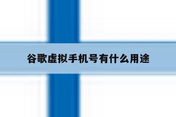谷歌虚拟手机号有什么用途 谷歌虚拟手机号有什么用途