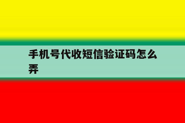 手机号代收短信验证码怎么弄 手机号代收短信验证码怎么弄