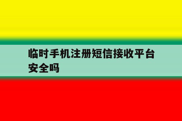 临时手机注册短信接收平台安全吗