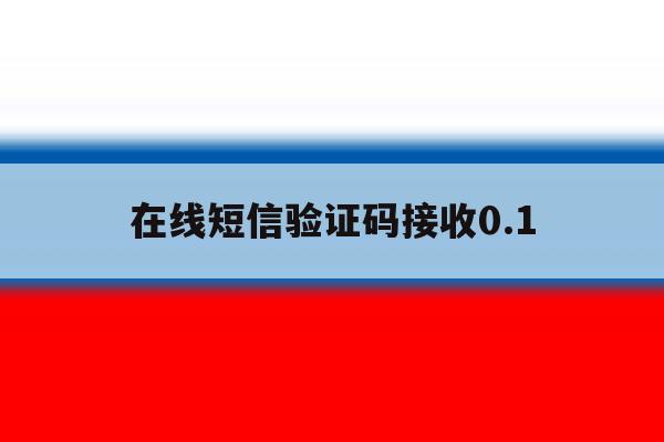 在线短信验证码接收0.1 在线短信验证码接收0.1