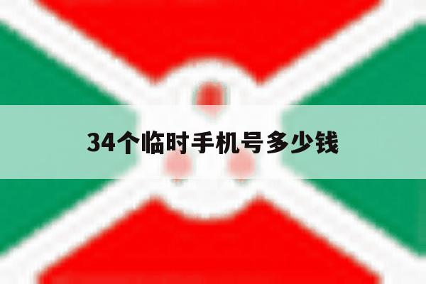 34个临时手机号多少钱 34个临时手机号多少钱