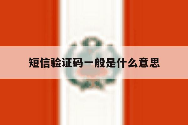 短信验证码一般是什么意思 短信验证码一般是什么意思