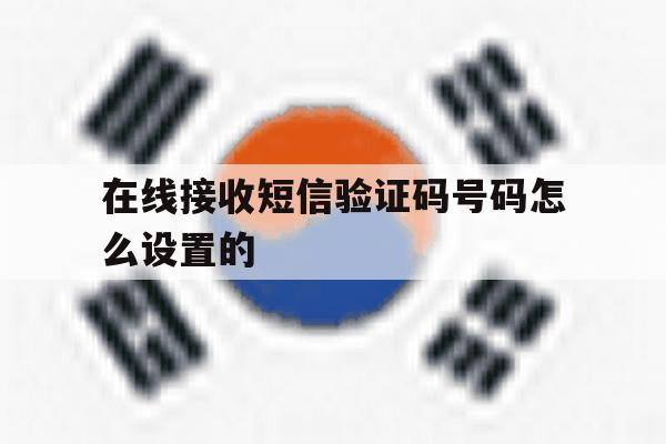 在线接收短信验证码号码怎么设置的 在线接收短信验证码号码怎么设置的