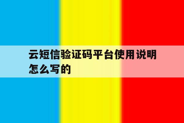云短信验证码平台使用说明怎么写的 云短信验证码平台使用说明怎么写的