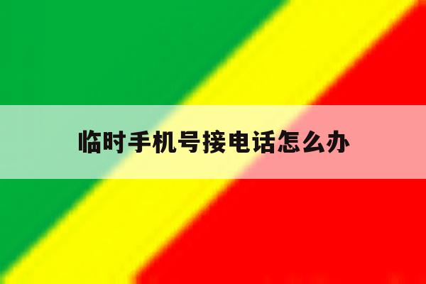 临时手机号接电话怎么办 临时手机号接电话怎么办