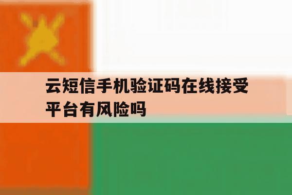 云短信手机验证码在线接受平台有风险吗 云短信手机验证码在线接受平台有风险吗