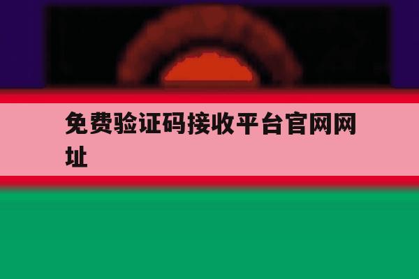 免费验证码接收平台官网网址 免费验证码接收平台官网网址