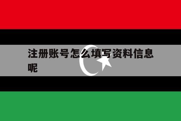 注册账号怎么填写资料信息呢
