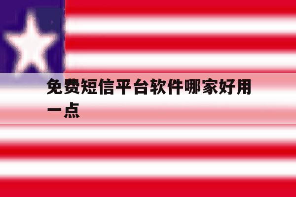 免费短信平台软件哪家好用一点 免费短信平台软件哪家好用一点