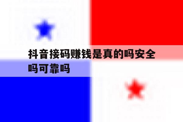 抖音接码赚钱是真的吗安全吗可靠吗 抖音接码赚钱是真的吗安全吗可靠吗