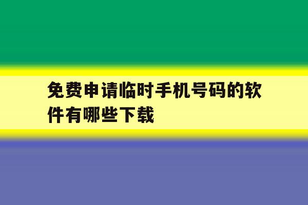 免费申请临时手机号码的软件有哪些下载 免费申请临时手机号码的软件有哪些下载