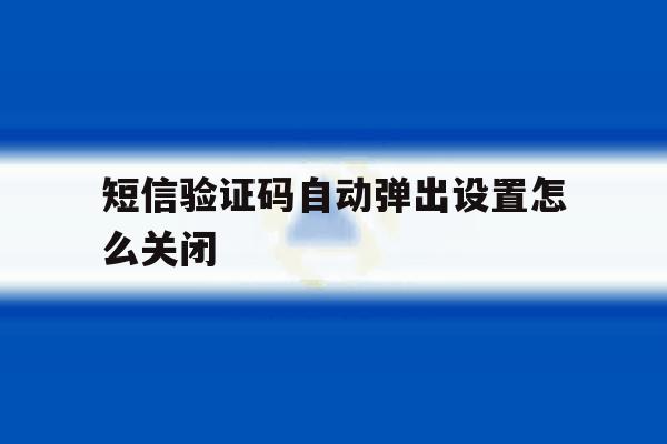 短信验证码自动弹出设置怎么关闭 短信验证码自动弹出设置怎么关闭