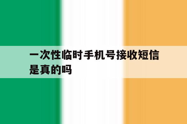 一次性临时手机号接收短信是真的吗 一次性临时手机号接收短信是真的吗
