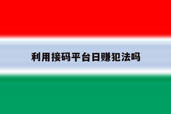 利用接码平台日赚犯法吗的简单介绍 利用接码平台日赚犯法吗的简单介绍