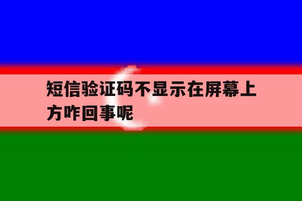 短信验证码不显示在屏幕上方咋回事呢 短信验证码不显示在屏幕上方咋回事呢