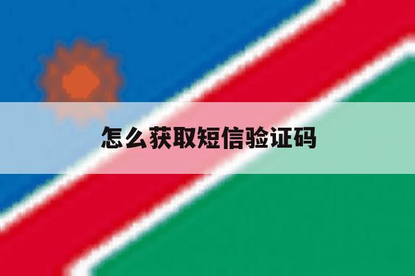 怎么获取短信验证码 怎么获取短信验证码