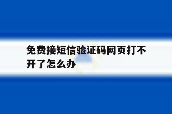 免费接短信验证码网页打不开了怎么办 免费接短信验证码网页打不开了怎么办