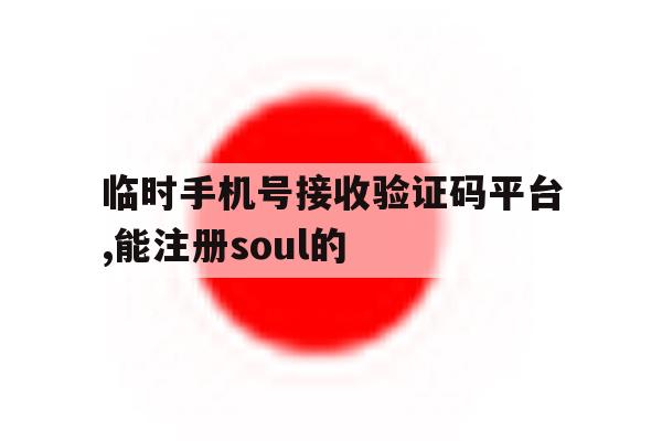 关于临时手机号接收验证码平台,能注册soul的的信息