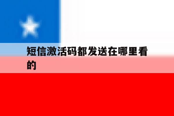 短信激活码都发送在哪里看的 短信激活码都发送在哪里看的