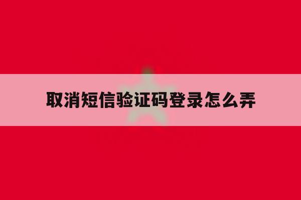 取消短信验证码登录怎么弄 取消短信验证码登录怎么弄