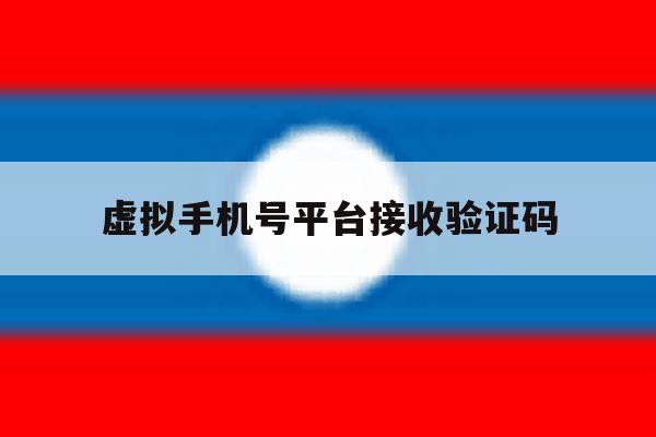 虚拟手机号平台接收验证码 虚拟手机号平台接收验证码