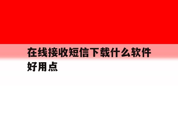 在线接收短信下载什么软件好用点 在线接收短信下载什么软件好用点