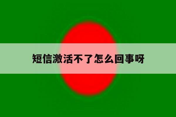 短信激活不了怎么回事呀 短信激活不了怎么回事呀