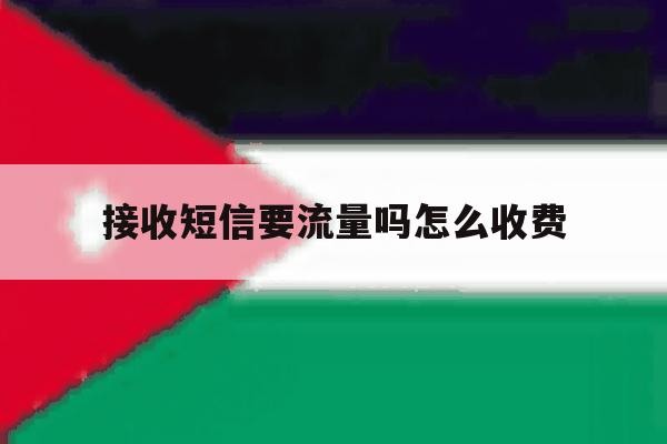 接收短信要流量吗怎么收费 接收短信要流量吗怎么收费
