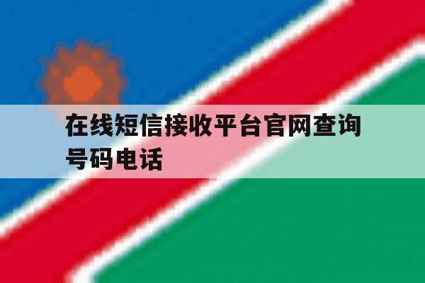 在线短信接收平台官网查询号码电话的简单介绍 在线短信接收平台官网查询号码电话的简单介绍
