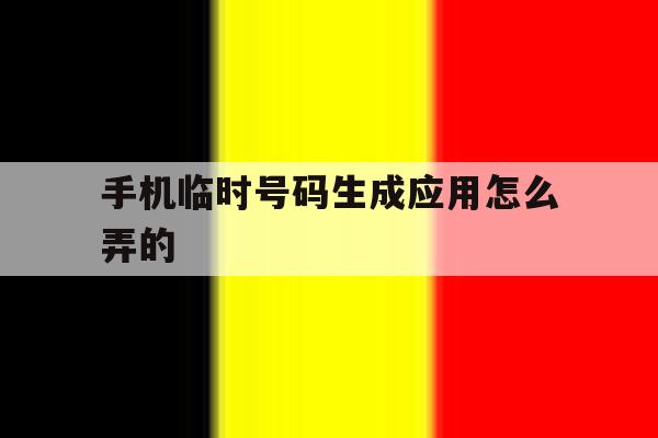 手机临时号码生成应用怎么弄的 手机临时号码生成应用怎么弄的