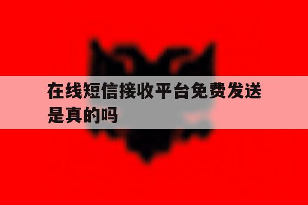 在线短信接收平台免费发送是真的吗 在线短信接收平台免费发送是真的吗