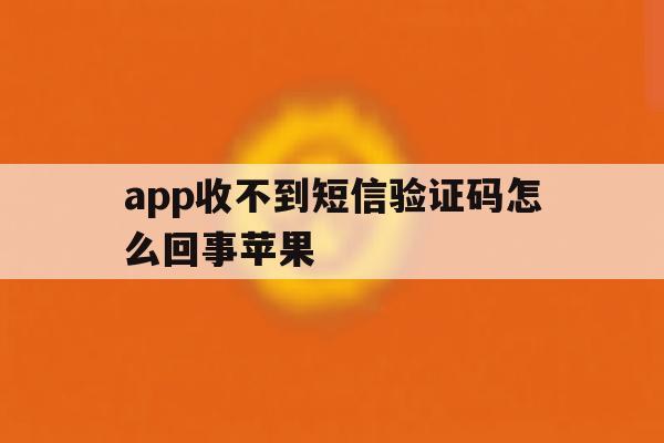 app收不到短信验证码怎么回事苹果 app收不到短信验证码怎么回事苹果