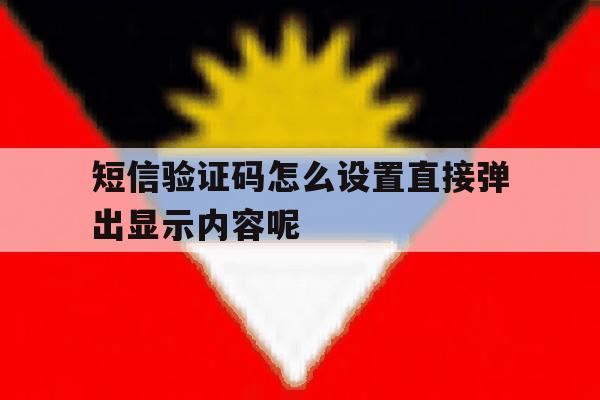 短信验证码怎么设置直接弹出显示内容呢 短信验证码怎么设置直接弹出显示内容呢