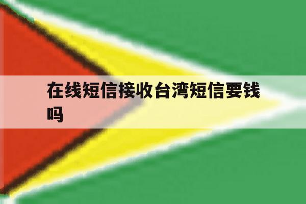 在线短信接收台湾短信要钱吗 在线短信接收台湾短信要钱吗