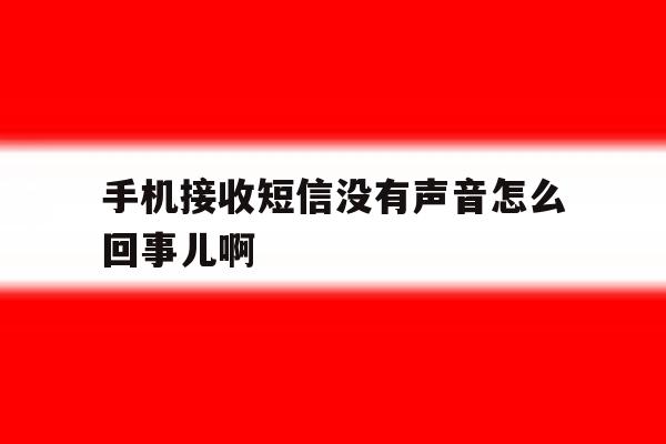 手机接收短信没有声音怎么回事儿啊 手机接收短信没有声音怎么回事儿啊