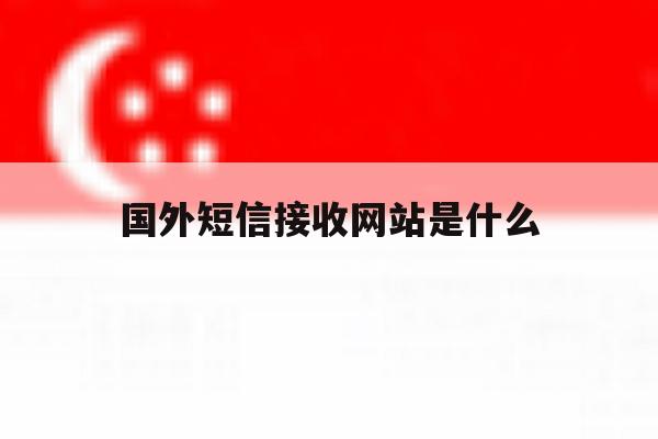 国外短信接收网站是什么 国外短信接收网站是什么