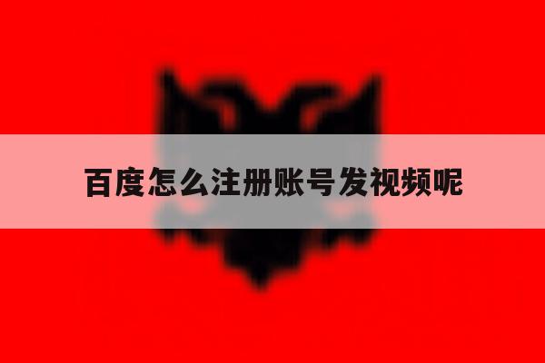 百度怎么注册账号发视频呢