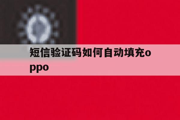 短信验证码如何自动填充oppo 短信验证码如何自动填充oppo