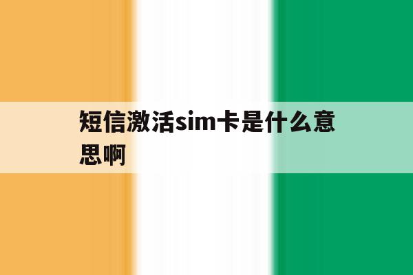 短信激活sim卡是什么意思啊 短信激活sim卡是什么意思啊