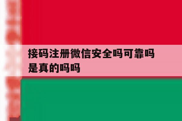 接码注册微信安全吗可靠吗是真的吗吗 接码注册微信安全吗可靠吗是真的吗吗